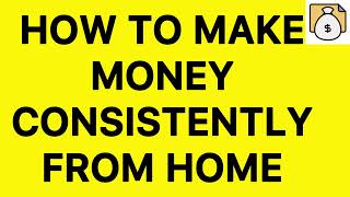 How to Make Money Consistently from Home [upl. by Ydospahr]