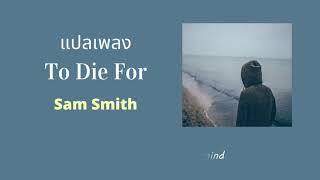 แปลเพลง To Die For  Sam Smith Thaisub ความหมาย ซับไทย [upl. by Juli]