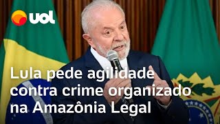 Lula pede agilidade contra crime organizado na Amazônia Legal É que é preciso ser rápido [upl. by Gettings]