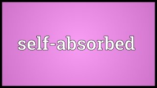 Selfabsorbed Meaning [upl. by Joete]