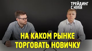 На каком рынке лучше начать торговлю новичку Трейдинг с нуля Трейдинг [upl. by Jessabell330]