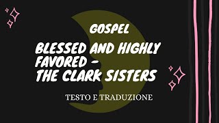 Blessed And Highly Favored  The Clark Sisters musica con testo e traduzione [upl. by Hubey878]