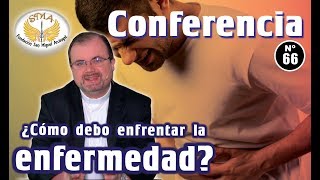 Conferencia N°66 ¿Cómo debo enfrentar la enfermedad [upl. by Aliuqet]