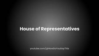 How to Pronounce House of Representatives [upl. by Shauna]