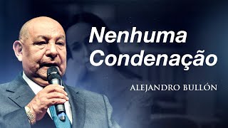 Nenhuma Condenação com Pr Alejandro Bullón [upl. by Eidnak]