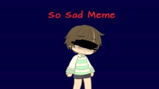 So Sad Meme TW in desc [upl. by Mohandas]