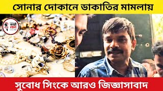 সোনার দোকানে ডাকাতির মামলায় সুবোধ সিংকে আরও জিজ্ঞাসাবাদ [upl. by Ivel]