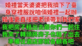 婚禮當天婆婆牽著她新找的老頭兒把我擠下了臺。身穿禮服對我說：咱倆的婚禮一起辦，省錢。婚後更是直接把老頭帶到了我們家，我把房子租出去了跟你們一起住。我笑了，轉頭將房子也租了出去。準備住酒店，那就各顧各吧 [upl. by Ellenehs]