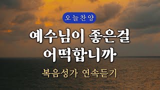 복음찬양 연속듣기 예수님이 좋은걸 어떡합니까  복음성가 은혜찬양 광고없는찬양 오늘찬양 [upl. by Sherj669]