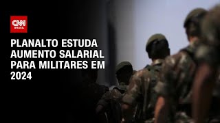 Planalto estuda aumento salarial para militares em 2024  LIVE CNN [upl. by Sapphire]