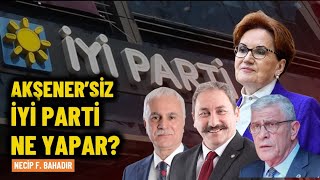 Akşener’siz İYİ Parti ne yapar  Necip F Bahadır [upl. by Gnuoy]