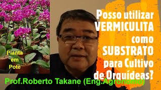 Posso utilizar a VERMICULITA como SUBSTRATO para cultivo de ORQUIDEAS ProfRoberto Takane [upl. by Oicam]