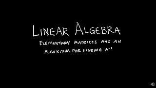 Linear Algebra 223 Elementary Matrices And An Algorithm for Finding A Inverse [upl. by Eelime]