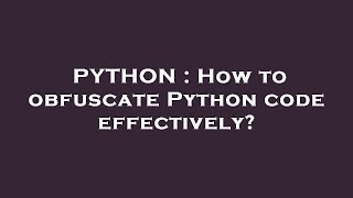 PYTHON  How to obfuscate Python code effectively [upl. by Ykcir]