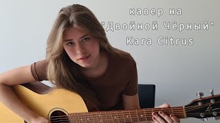 кавер на quotдвойной черныйquot kara citrus [upl. by Ateuqahs78]