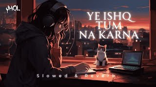 Yeh Ishq Tum Na Karna  Slowed amp Reverb  Mere HumSafar  JHOL [upl. by Breban501]